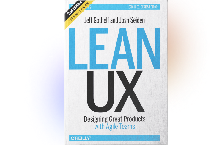 Lean UX: Creating Great Products with Agile Teams